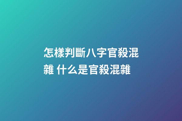 怎樣判斷八字官殺混雜 什么是官殺混雜